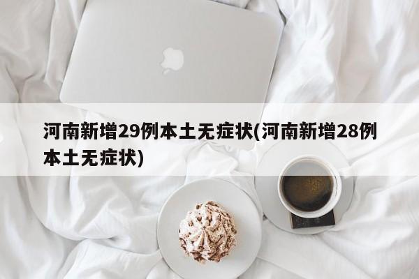 河南新增29例本土无症状(河南新增28例本土无症状)