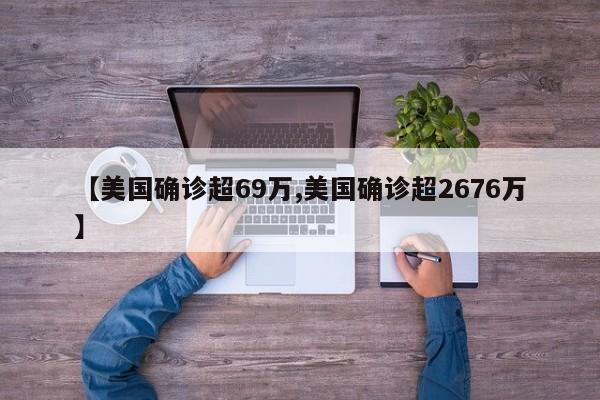 【美国确诊超69万,美国确诊超2676万】