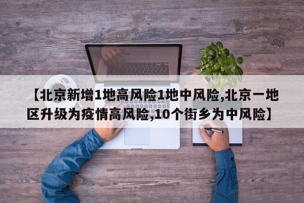 【北京新增1地高风险1地中风险,北京一地区升级为疫情高风险,10个街乡为中风险】