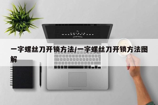 一字螺丝刀开锁方法/一字螺丝刀开锁方法图解