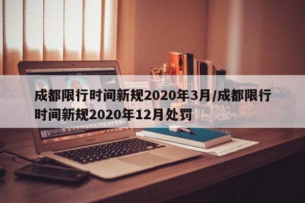 成都限行时间新规2020年3月/成都限行时间新规2020年12月处罚